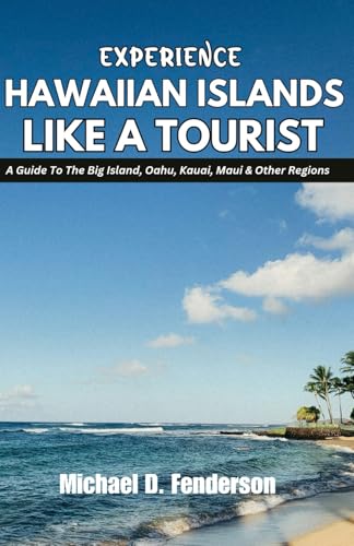EXPERIENCE HAWAIIAN ISLANDS LIKE A TOURIST: A Guide To The