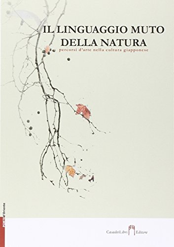 Il linguaggio muto della natura. Percorsi d'arte nella cultura giapponese. Ediz. illustrata Il linguaggio muto della natura. Percorsi d'arte nella cultura giapponese. Ediz. illustrata