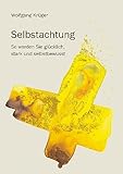  Selbstachtung - So werden Sie glücklich, stark und selbstbewusst