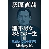 灰原直哉 ― 理不尽なおとこの一生: 政治という名の理不尽