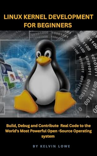 Linux Kernel Development for Beginners: Build, Debug, and Contribute Real Code to the World’s Most Powerful Open-Source Operating System