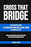 CROSS THAT BRIDGE: The Effective Guide to Achieving Your Goals and Living a Purposeful Life (The Secrets to a Beautiful Life)
