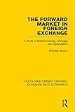 The Forward Market in Foreign Exchange: A Study in Market-making, Arbitrage and Speculation (Routledge Library Editions: Exchange Rate Economics)