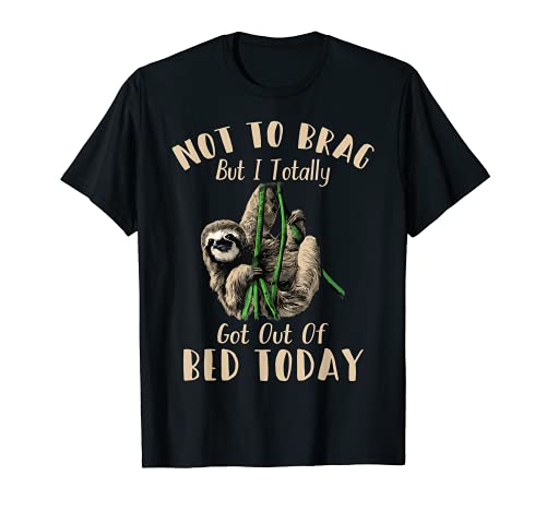 Regalo de perezoso de Not To Brag But I Totally Got Out Of Bed Today Camiseta