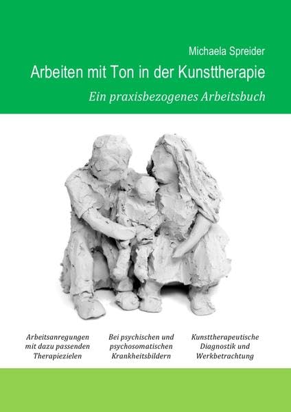 Arbeiten mit Ton in der Kunsttherapie: Ein praxisbezogenes Arbeitsbuch