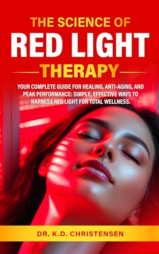 THE SCIENCE OF RED LIGHT THERAPY: YOUR COMPLETE GUIDE FOR HEALING, ANTI-AGING, AND PEAK PERFORMANCE