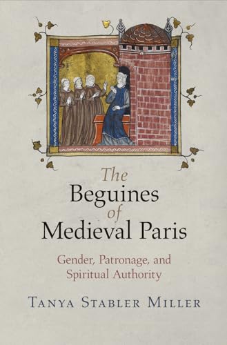 The Beguines of Medieval Paris: Gender, Patronage, and Spiritual Authority (The Middle Ages Series)