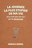  LA JOURNÉE LA PLUS STUPIDE DE MA VIE (et je crois que c’est moi qui l’ai déclenchée)