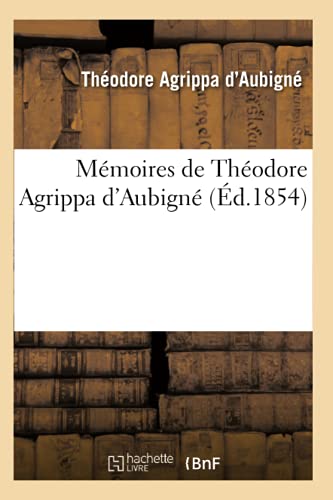 Mémoires de Théodore Agrippa d'Aubigné (Éd.1854) (Histoire) (French Edition)