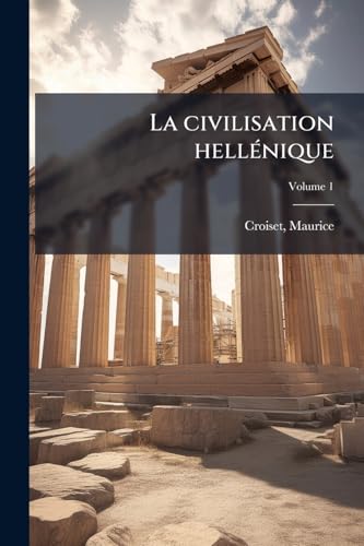 La civilisation hellénique: Aperçu historique; Volume 1 (French Edition)