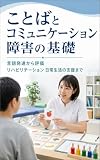 ことばとコミュニケーション障害の基礎: 言語発達から評価 リハビリテーション 日常生活の支援まで