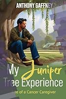 My Juniper Tree Experience: Life of a Cancer Caregiver B0F5948Y7H Book Cover