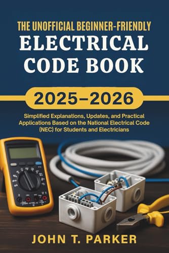 The Unofficial Beginner-Friendly Electrical Code Book 2025–2026: Simplified Explanations, Updates, and Practical Applications Based on the National Electrical Code (NEC) for Students and Electricians