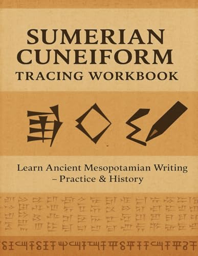 Sumerian Cuneiform Workbook: Practice Ancient Mesopotamian Writing: Learn to Read and Write the World’s Oldest Script with Tracing Exercises, English ... and Practice Space – Perfect for Beginners