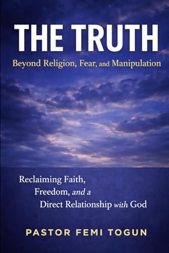 THE TRUTH: Beyond Religion, Fear, and Manipulation: Reclaiming Faith, Freedom, and a Direct Relationship with God