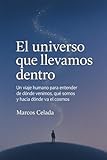  El universo que llevamos dentro: Un viaje humano para entender de dónde venimos, qué somos y hacia dónde va el cosmos