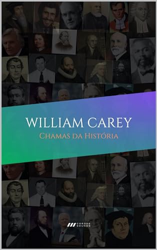 William Carey: Chamas da História: Avivalistas que transformaram o mundo