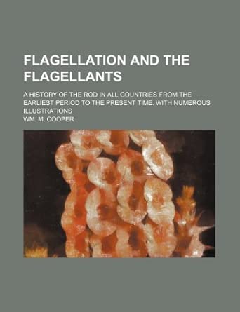 Flagellation and the Flagellants; A History of the Rod in All Countries ...