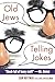 Old Jews Telling Jokes: 5,000 Years of Funny Bits and Not-So-Kosher Laughs