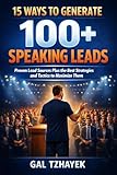  15 ways to generate 100+ speaking leads: proven lead sources plus the best strategies and tactics to maximize them (English Edition)