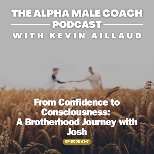 Episode 347: From Confidence to Consciousness - A Brotherhood Journey with Josh
