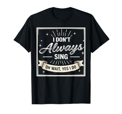 I Don't Always Sing Oh Wait Yes I Do Funny Musical Actor T-Shirt