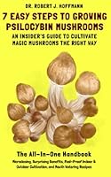7 Easy Steps to Growing Psilocybin Mushrooms - An Insider's Guide to Cultivate Magic Mushrooms the Right Way: Microdosing, Benefits, Indoor & Outdoor Cultivation and Mouth Watering Recipes B0BLFYRD5Q Book Cover