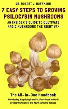 7 Easy Steps to Growing Psilocybin Mushrooms - An Insider's Guide to Cultivate Magic Mushrooms the Right Way: Microdosing, Benefits, Indoor & Outdoor Cultivation and Mouth Watering Recipes