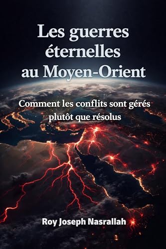Les guerres éternelles au Moyen-Orient: Comment les conflits sont gérés plutôt que résolus (Liban : l’histoire d’une nation inachevée t. 1)