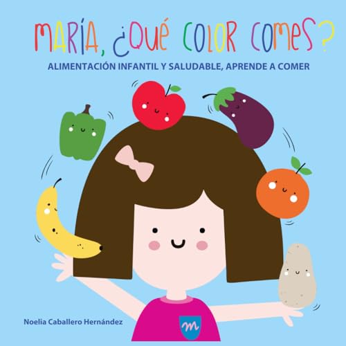 MARIA, ¿QUÉ COLOR COMES?: ALIMENTACIÓN INFANTIL Y SALUDABLE, APRENDE A COMER