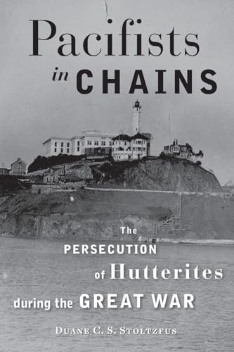 Pacifists in Chains: The Persecution of Hutterites during the Great War (Young Center Books in Anabaptist and Pietist Studies)