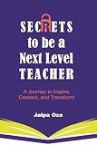 SECRETS to be a Next Level TEACHER: A Journey to Inspire, Connect and Transform!