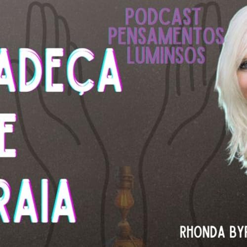 Podcast Pensamenos Luminosos 08-Amagia Rhonda Byrne-Agrade&ccedil;a e Atraia copertina