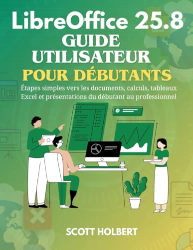 LibreOffice 25.8 Guide Utilisateur Pour Débutants: Étapes simples vers les documents, calculs, tableaux Excel et présentations du débutant au professionnel