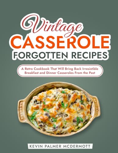 Vintage Casserole Forgotten Recipes: A Retro Cookbook That Will Bring Back Irresistible Breakfast and Dinner Casseroles From the Past (Vintage and Retro Cookbooks)