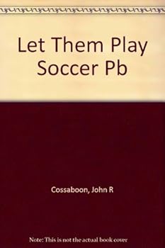 Let Them Play!: A Guide to Youth Soccer