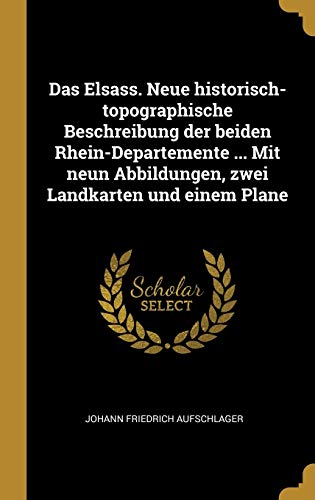 Das Elsass. Neue historisch-topographische Beschreibung der beiden Rhein-Departemente ... Mit neun Abbildungen, zwei Landkarten und einem Plane (German Edition)