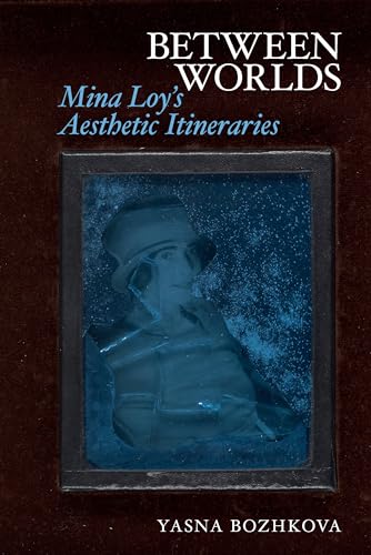 Between Worlds: Mina Loy’s Aesthetic Itineraries (Clemson University Press: Seminal Modernisms)