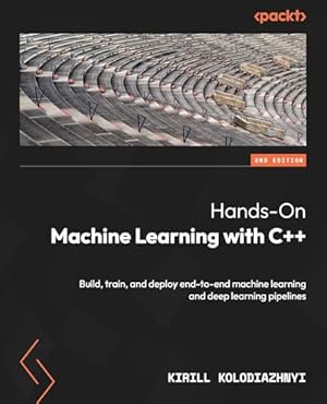 Book cover Hands-On Machine Learning with C++: Build, train, and deploy end-to-end machine learning and deep learning pipelines