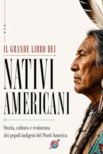 Il grande libro dei nativi americani: Storia, cultura e resistenza dei popoli indigeni del Nord America