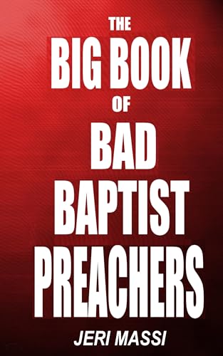 The Big Book of Bad Baptist Preachers: 100 Cases of Sex Abuse of Children and Exploitation of the Innocent (Schizophrenic Religion: Sexual Abuse, ... ... Enterprise in Christian Fundamentalism 3)