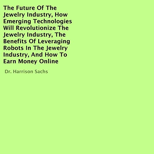 Cover art for The Future of the Jewelry Industry, How Emerging Technologies Will Revolutionize the Jewelry Industry, the Benefits of Leveraging Robots in the Jewelry Industry, and How to Earn Money Online
