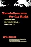 Revolutionaries for the Right: Anticommunist Internationalism and Paramilitary Warfare in the Cold War (New Cold War History)