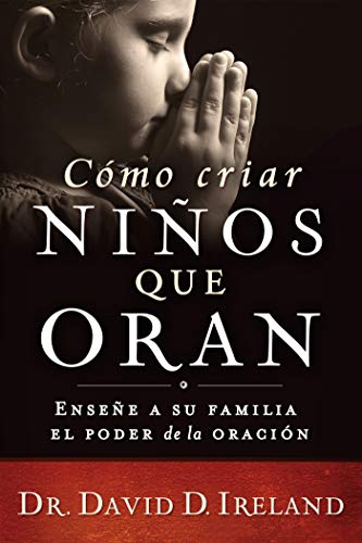 Cómo criar niños que oran: Enseñe a su familia el poder de la oración (Spanish Edition)