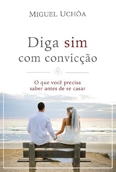 Diga Sim com Conviccao: O Que Voce Precisa Saber Antes de se Casar