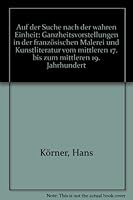 Auf der Suche nach der "wahren Einheit": Ganzheitsvorstellungen in der franzosischen Malerei und Kunstliteratur vom mittleren 17. bis zum mittleren 19. Jahrhundert 3770516192 Book Cover