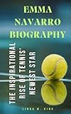 EMMA NAVARRO BIOGRAPHY: The Inspirational Rise of Tennis' Newest Star