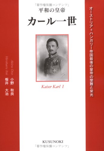 平和の皇帝カール一世―オーストリア=ハンガリー帝国最後の皇帝の受難と栄光