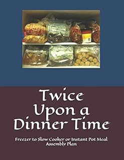 Twice upon a Dinner Time: Freezer to Slow Cooker or Instant Pot Meal Assembly Plan
