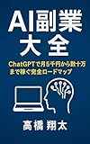 AI副業大全: ChatGPTで月5千円から数十万円まで稼ぐ完全ロードマップ